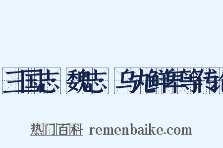 三国志·魏志·乌丸鲜卑等传论是什么意思的图片